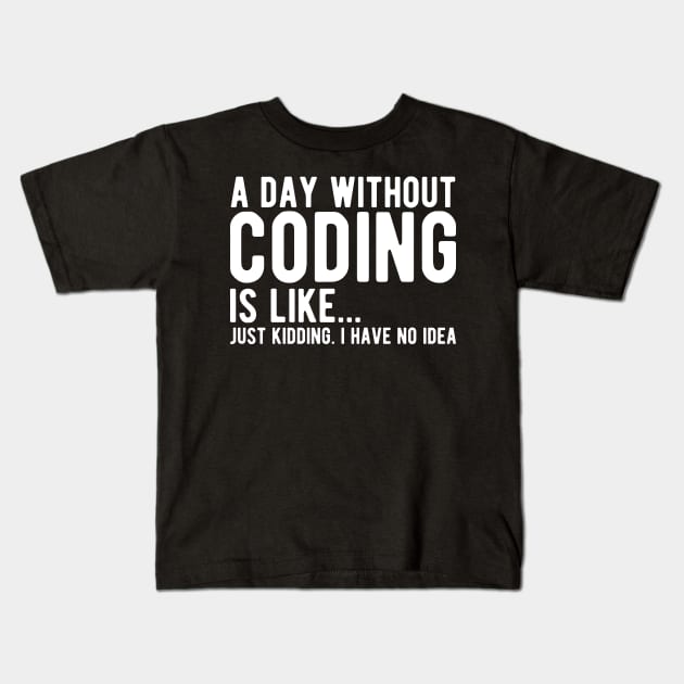 Coder - A day without coding is like... Just kidding, I have no Idea w Kids T-Shirt by KC Happy Shop